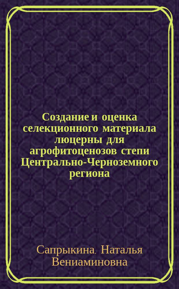 Создание и оценка селекционного материала люцерны для агрофитоценозов степи Центрально-Черноземного региона : автореферат диссертации на соискание ученой степени кандидата сельскохозяйственных наук : специальность 06.01.05 <Селекция и семеноводство с.-х. растений>