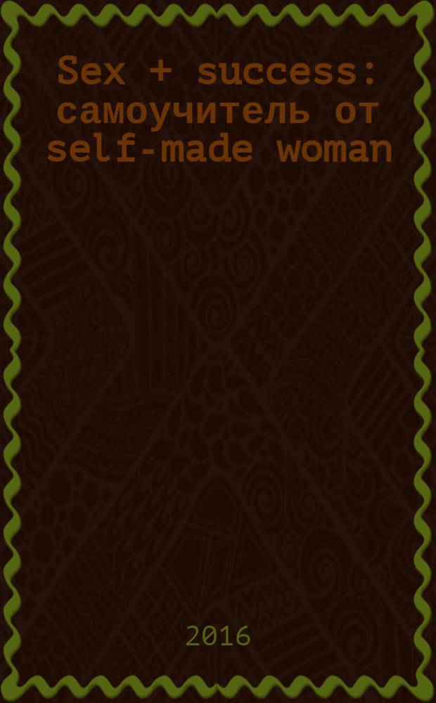 Sex + success : самоучитель от self-made woman