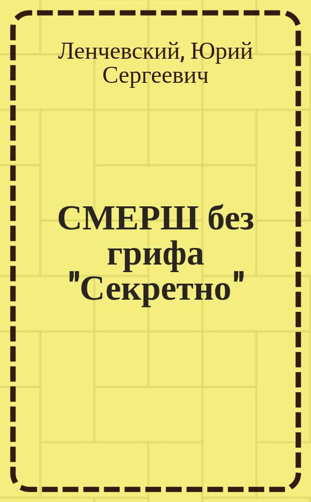 СМЕРШ без грифа "Секретно" : ветеран военной контрразведки рассказывает