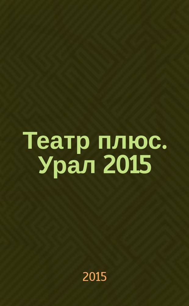 Театр плюс. Урал 2015 : информационный путеводитель по сфере театра, искусства и культуры : настольная книга театрального менеджера : Екатеринбург, Свердловская область, Уральский федеральный округ, Большой Урал, СТД РФ (центральный аппарат и региональные отделения)