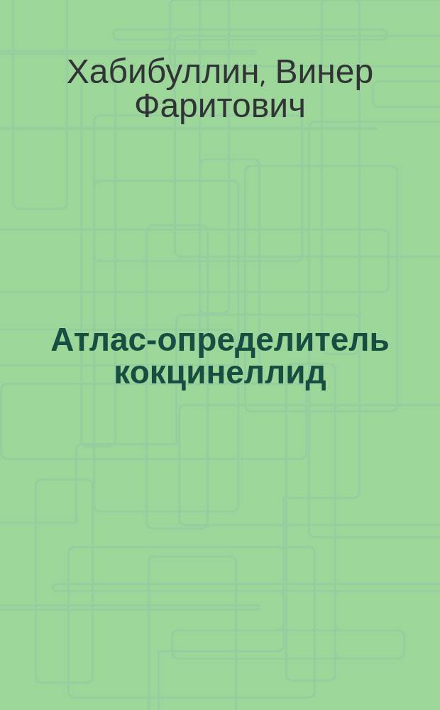 Атлас-определитель кокцинеллид (божьих коровок) (Coleoptera: Coccinellidae) и жуков-листоедов (Coleoptera: Chrysomelidae) Башкортостана : учебное пособие