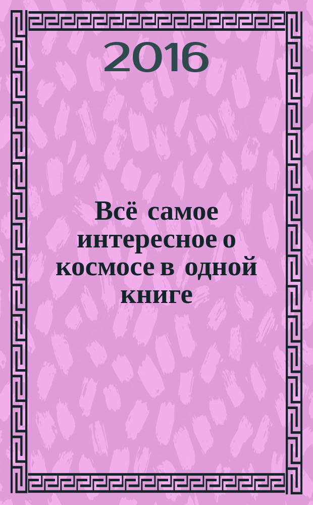 Всё самое интересное о космосе в одной книге : для среднего школьного возрастf