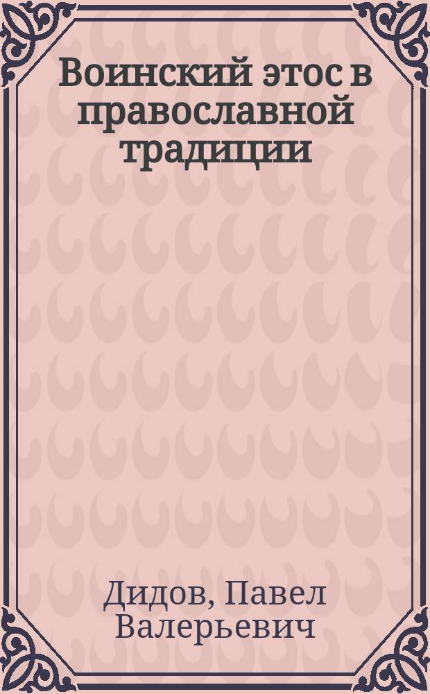Воинский этос в православной традиции : автореферат диссертации на соискание ученой степени кандидата философских наук : специальность 09.00.05 <Этика>