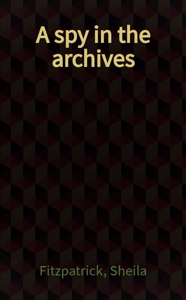 A spy in the archives : a memoir of Cold War Russia = Шпион в архивах