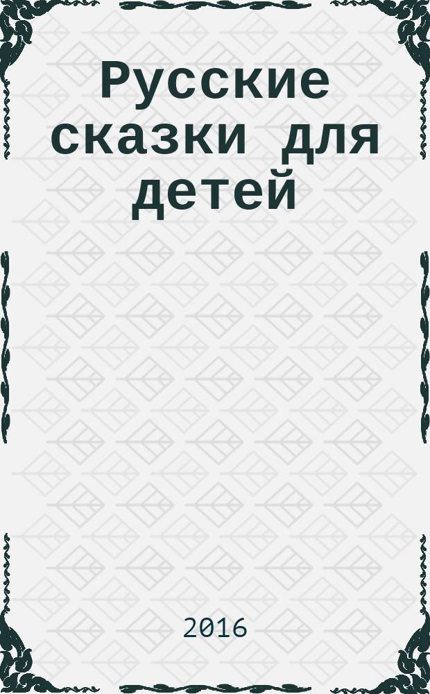 Русские сказки для детей : сборник сказок : для чтения взрослыми детям