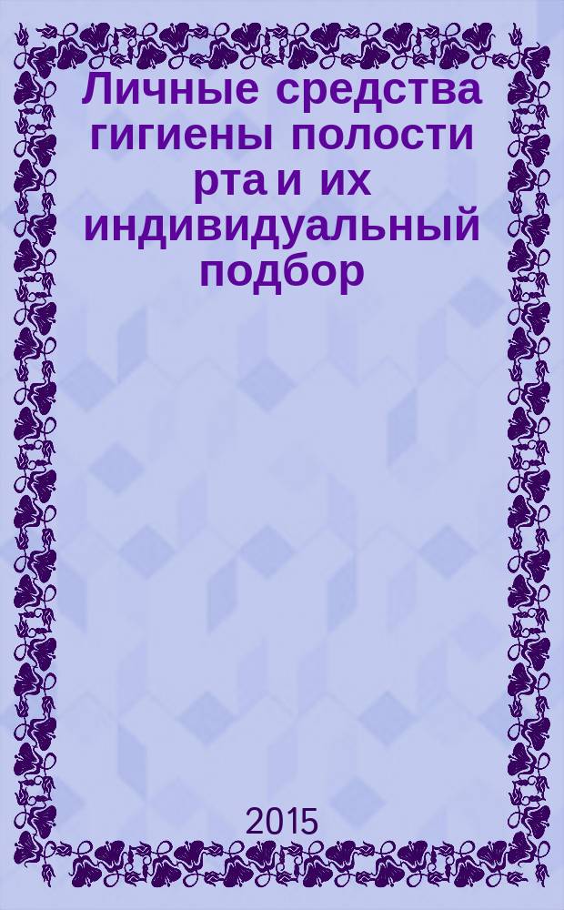 Личные средства гигиены полости рта и их индивидуальный подбор : методические рекомендации для студентов II курса стоматологического факультета по специальности 060201 - Стоматология по модулю "Профилактика и коммунальная стоматология"