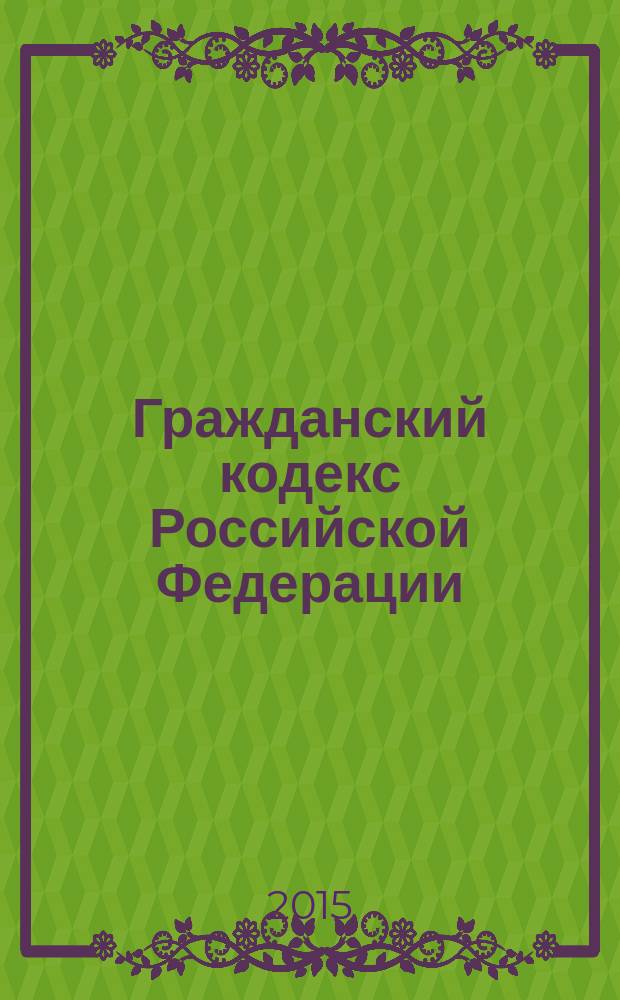 Гражданский кодекс Российской Федерации : части первая, вторая, третья и четвертая : текст с изменениями и дополнениями на 20 октября 2015 года