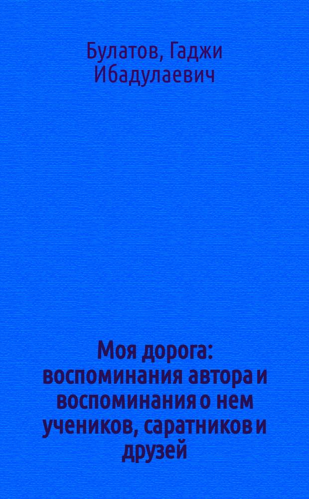 Моя дорога : воспоминания автора и воспоминания о нем учеников, саратников и друзей