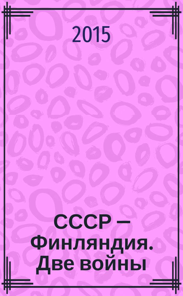 СССР — Финляндия. Две войны = USSR - Finland. The two wars : почтовая открытка. Советско-финляндская война 1939 -1940 годов и Финляндия в войне против СССР 1941-1944 годов в почтовых открытках СССР и России : альбом