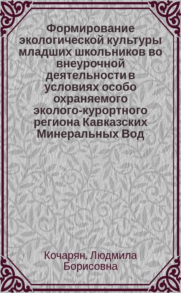 Формирование экологической культуры младших школьников во внеурочной деятельности в условиях особо охраняемого эколого-курортного региона Кавказских Минеральных Вод : автореферат диссертации на соискание ученой степени кандидата педагогических наук : специальность 13.00.01 <Общая педагогика, история педагогики и образования>