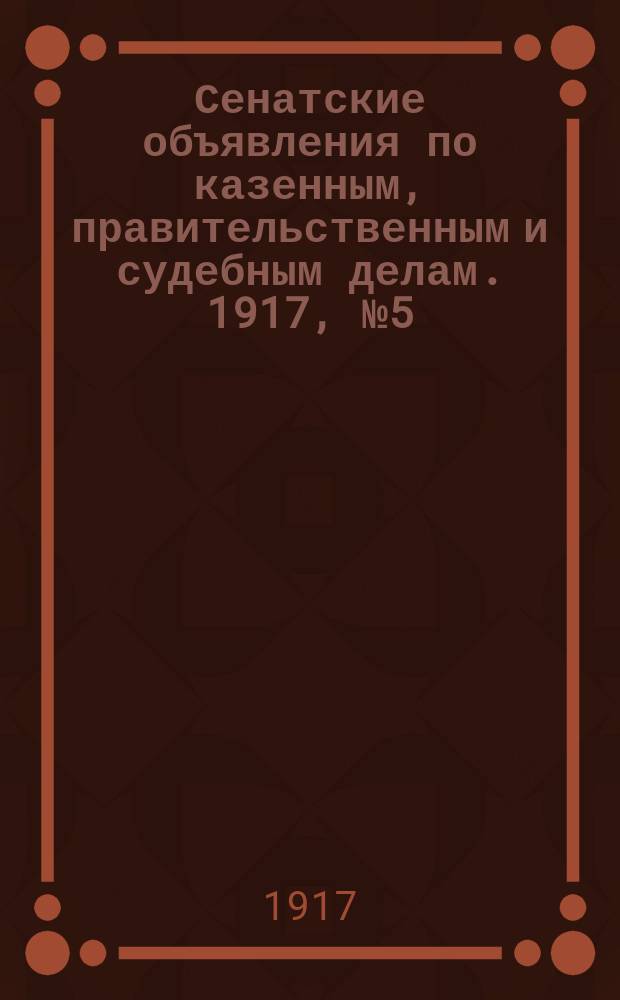 Сенатские объявления по казенным, правительственным и судебным делам. 1917, № 5 (16 янв.)