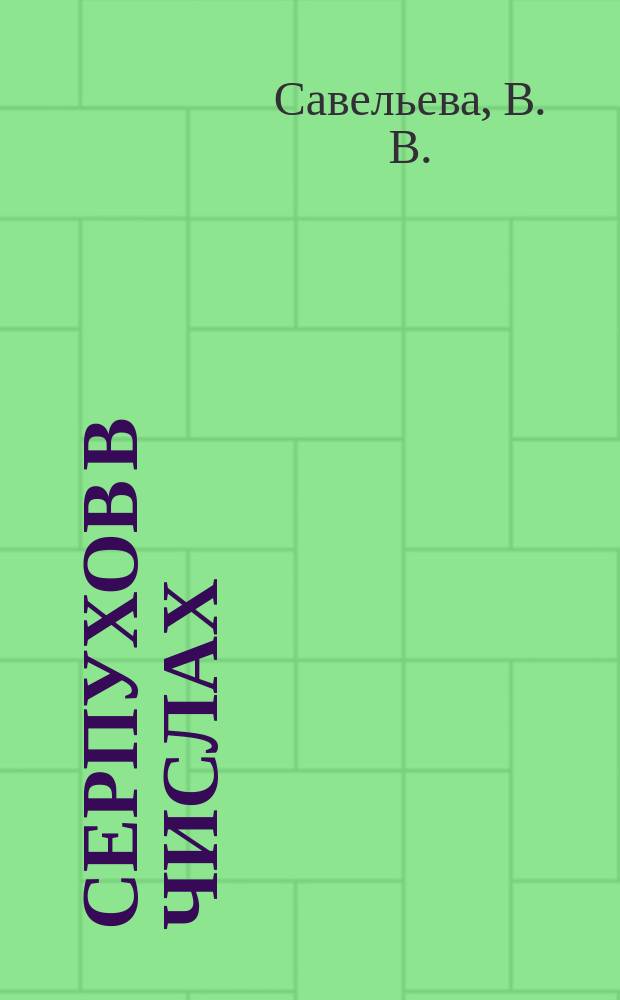 Серпухов в числах : (рабочая тетрадь для учащихся 4 классов общеобразовательных школ в рамках внеурочной деятельности)