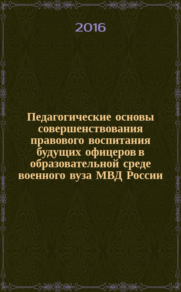 Педагогические основы совершенствования правового воспитания будущих офицеров в образовательной среде военного вуза МВД России