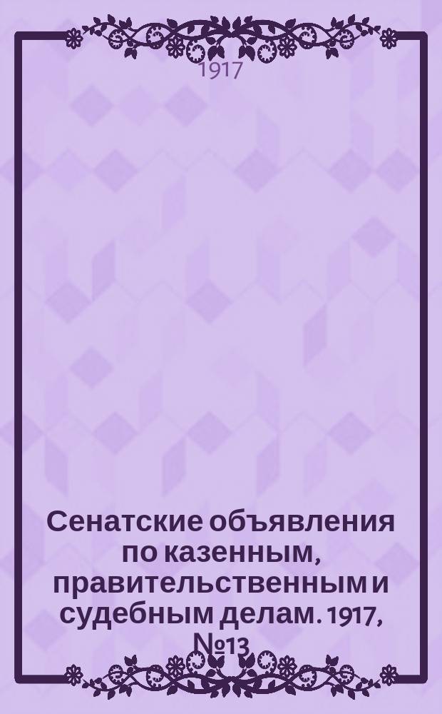 Сенатские объявления по казенным, правительственным и судебным делам. 1917, № 13 (13 февр.)