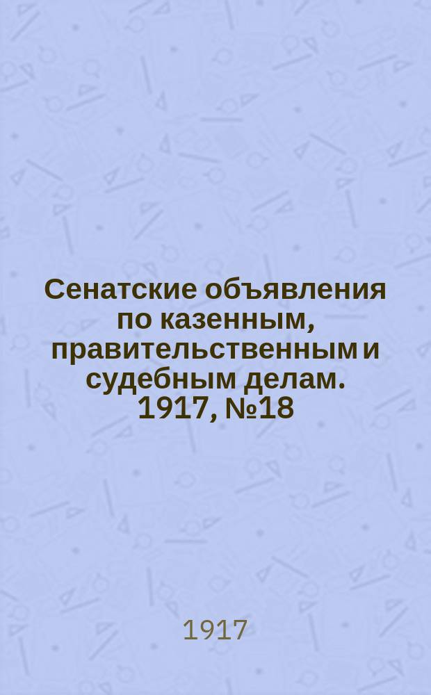 Сенатские объявления по казенным, правительственным и судебным делам. 1917, № 18 (16 марта)