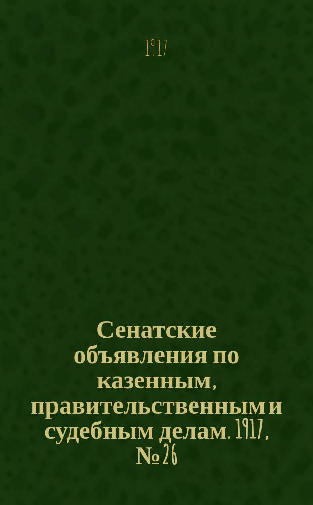 Сенатские объявления по казенным, правительственным и судебным делам. 1917, № 26 (13 апр.)