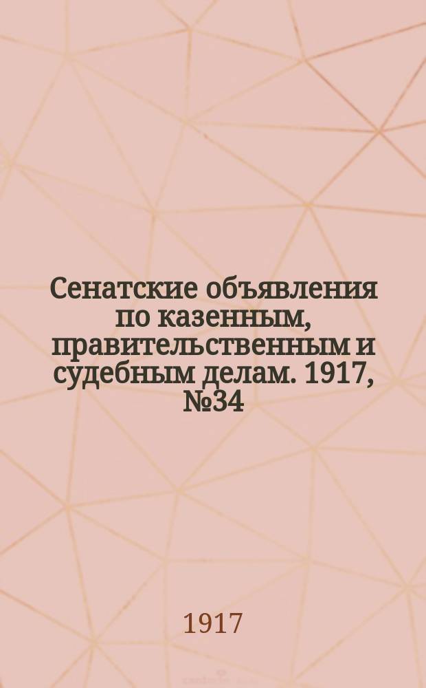 Сенатские объявления по казенным, правительственным и судебным делам. 1917, № 34 (11 мая)