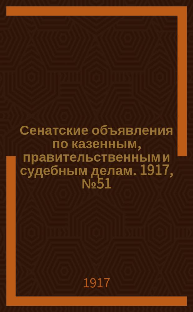 Сенатские объявления по казенным, правительственным и судебным делам. 1917, № 51 (10 июля)