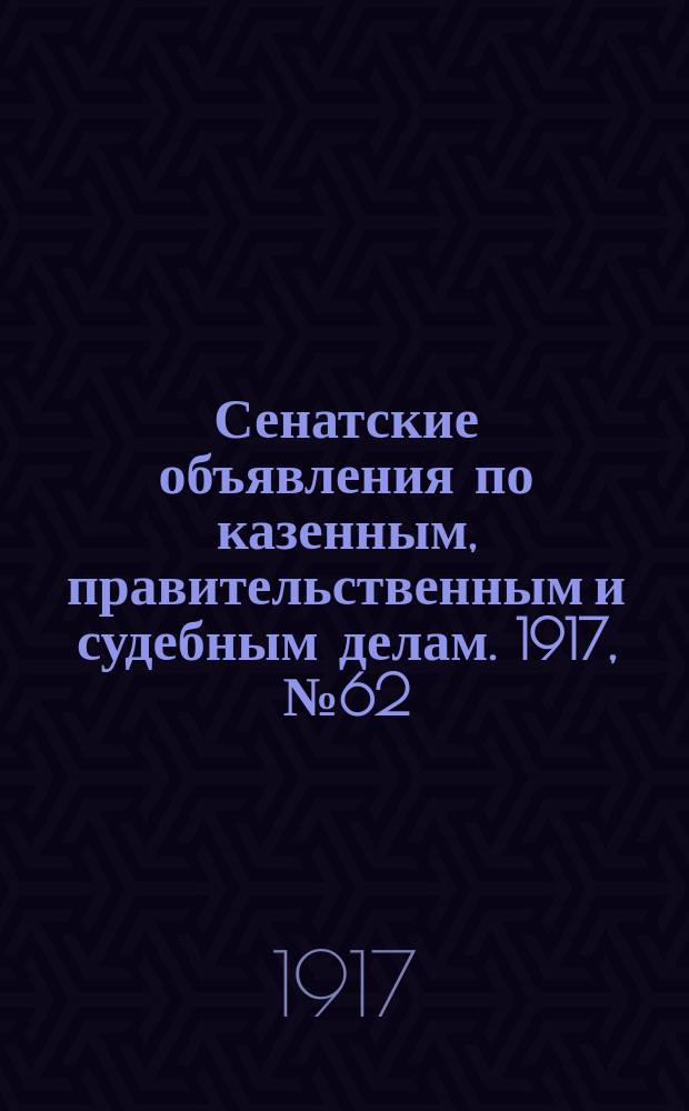 Сенатские объявления по казенным, правительственным и судебным делам. 1917, № 62 (17 авг.)