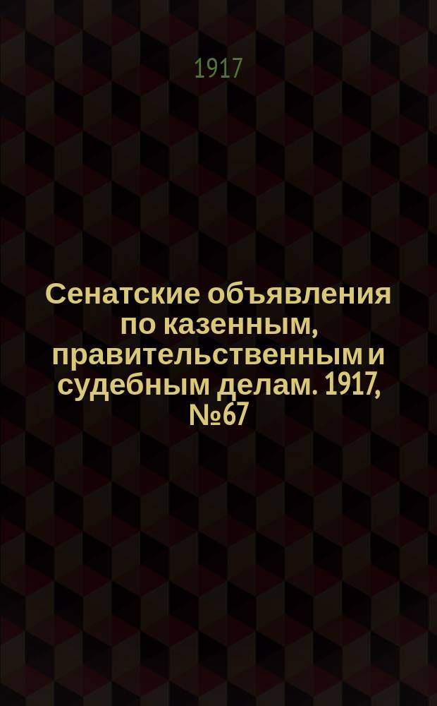 Сенатские объявления по казенным, правительственным и судебным делам. 1917, № 67 (4 сент.)
