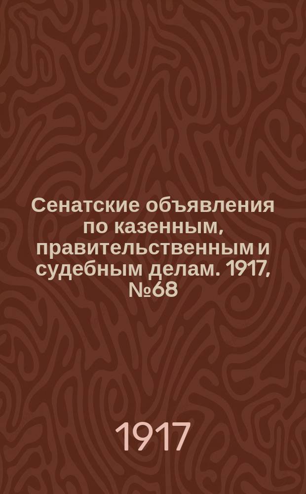Сенатские объявления по казенным, правительственным и судебным делам. 1917, № 68 (7 сент.)