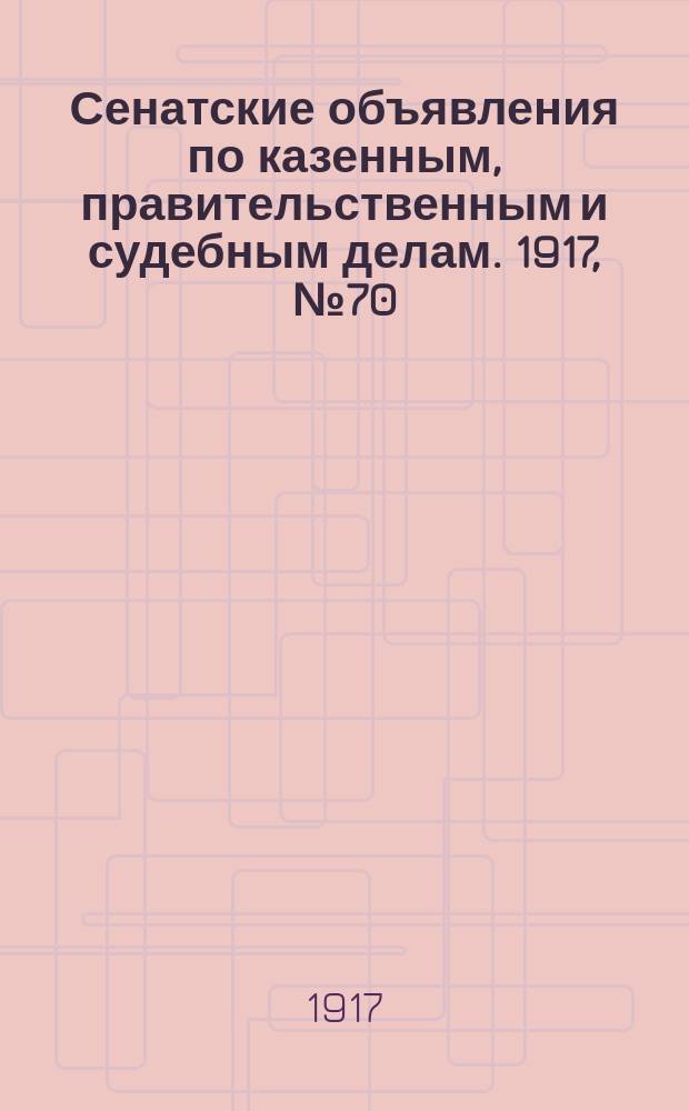 Сенатские объявления по казенным, правительственным и судебным делам. 1917, № 70 (14 сент.)