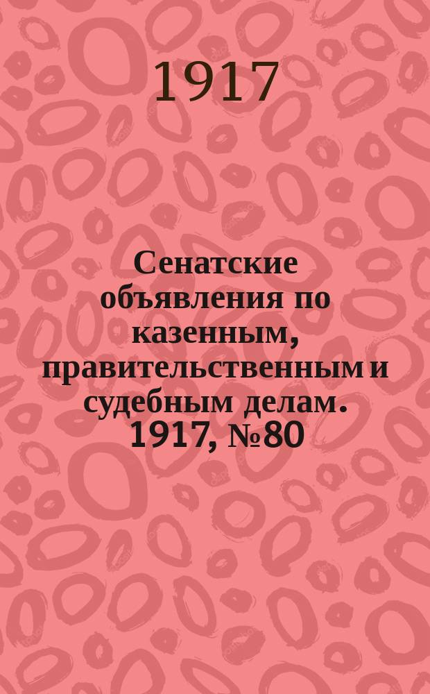 Сенатские объявления по казенным, правительственным и судебным делам. 1917, № 80 (19 окт.)