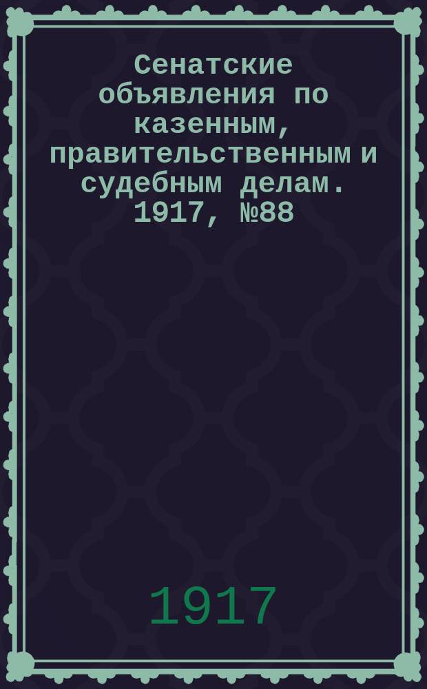 Сенатские объявления по казенным, правительственным и судебным делам. 1917, № 88 (16 нояб.)