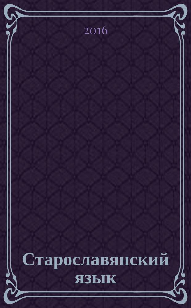 Старославянский язык : таблицы. Тексты. Учебный словарь : пособие : для студентов, аспирантов, преподавателей-филологов