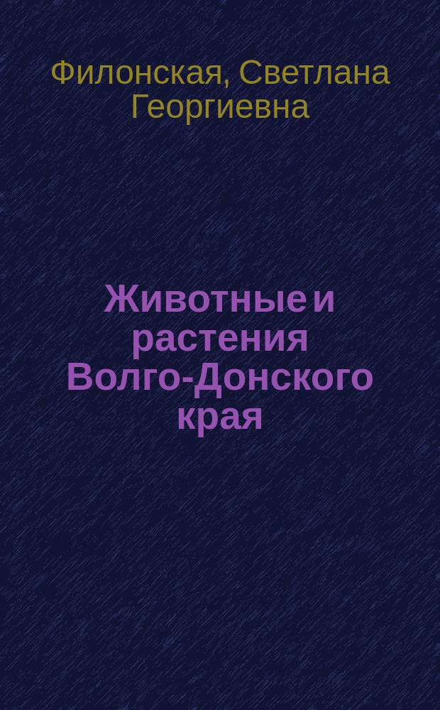 Животные и растения Волго-Донского края : краеведческая тетрадь : книга для чтения и выполнения развивающих заданий дома, в детском саду, школе