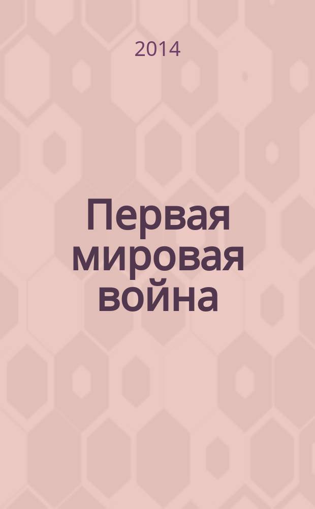Первая мировая война (1914-1918) : к 100-летию начала Первой мировой войны : методическая разработка для студентов технических специальностей (бакалавры и специалисты)