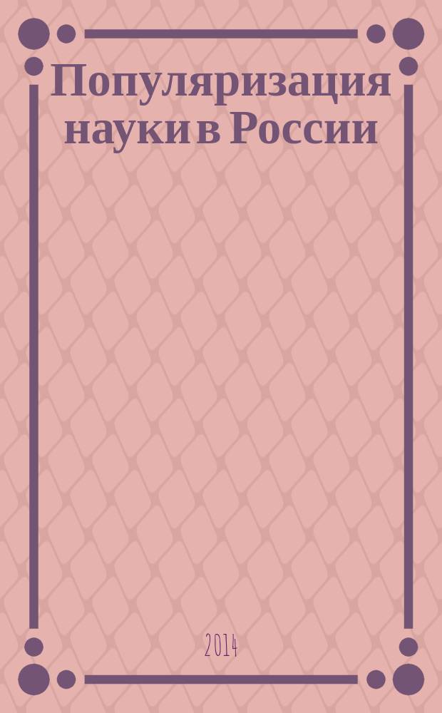 Популяризация науки в России: методики мониторинга СМИ и исследований аудитории : аналитические исследования по государственному контракту № 14.597.11.0010