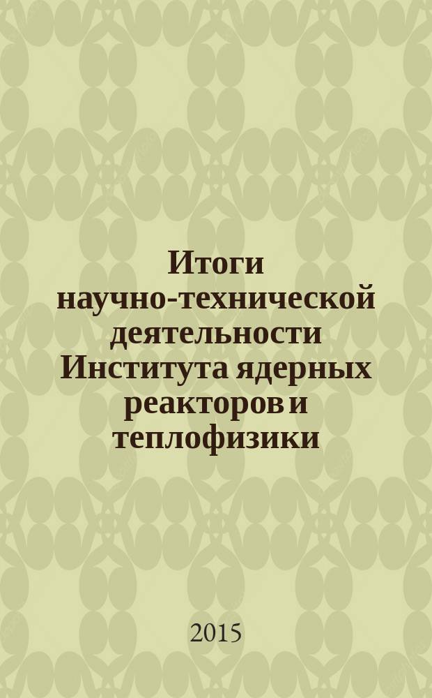 Итоги научно-технической деятельности Института ядерных реакторов и теплофизики .. : научно-технический сборник. ... за 2014 год