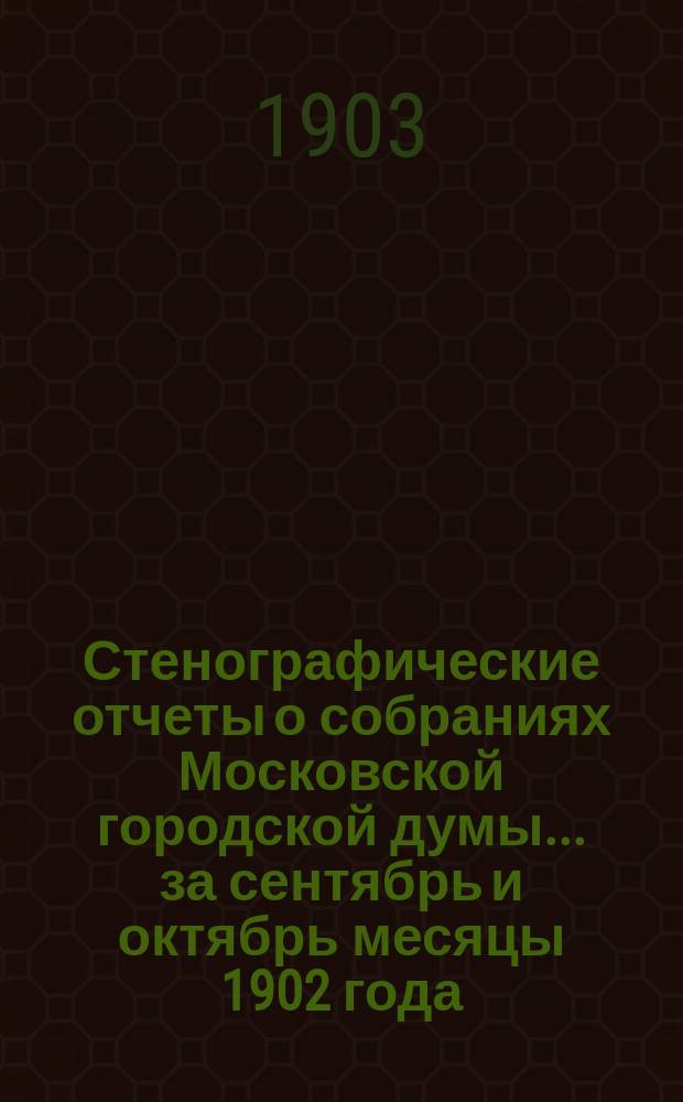 Стенографические отчеты о собраниях Московской городской думы... ... за сентябрь и октябрь месяцы 1902 года