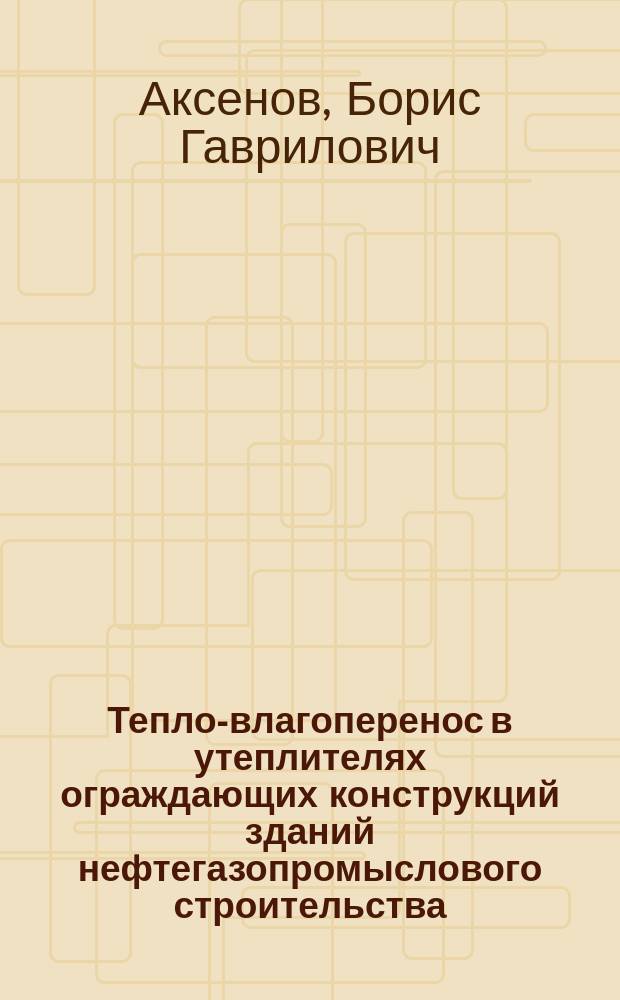 Тепло-влагоперенос в утеплителях ограждающих конструкций зданий нефтегазопромыслового строительства : монография