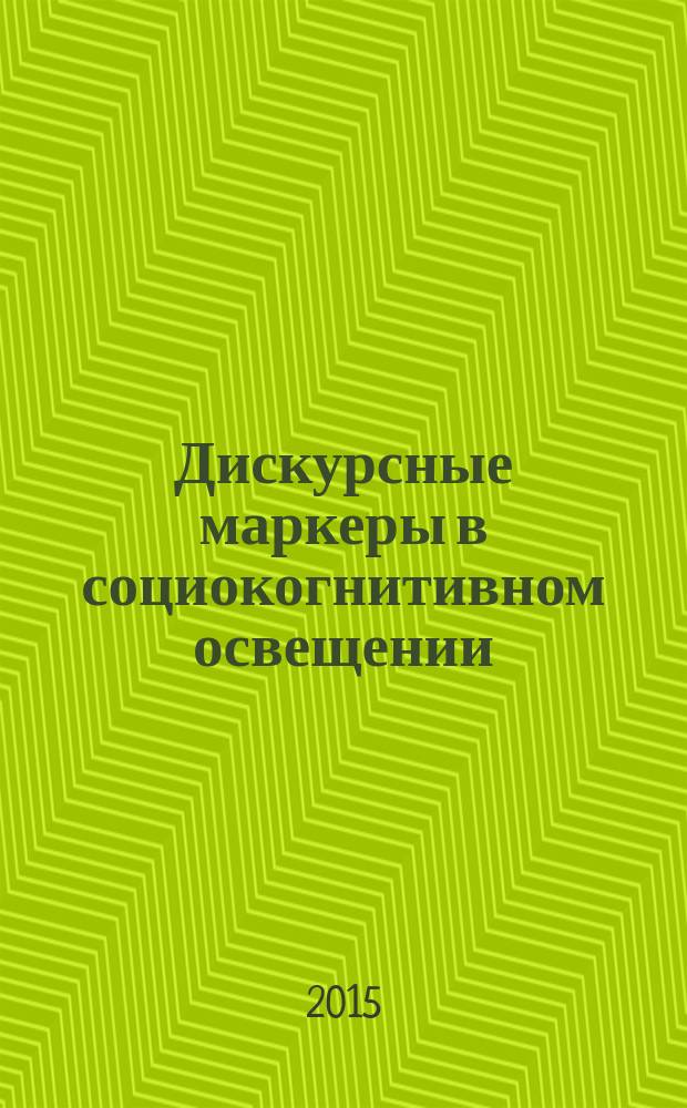 Дискурсные маркеры в социокогнитивном освещении : монография