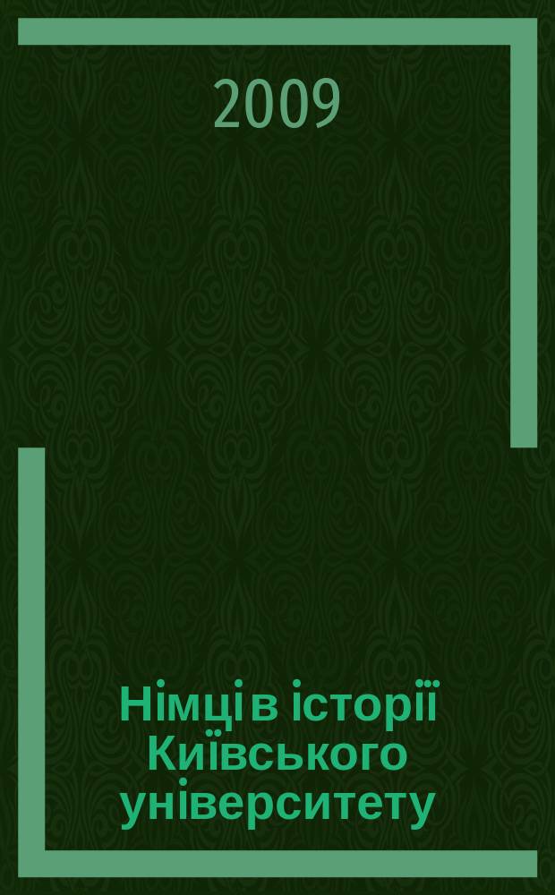 Нiмцi в iсторiï Киïвського унiверситету (XIX- половина XX ст.) = Deutsche in der Geschichte der Kyjiwer Universität (19.Jhd. bis zur ersten Hälfte des 20. Jhd.)