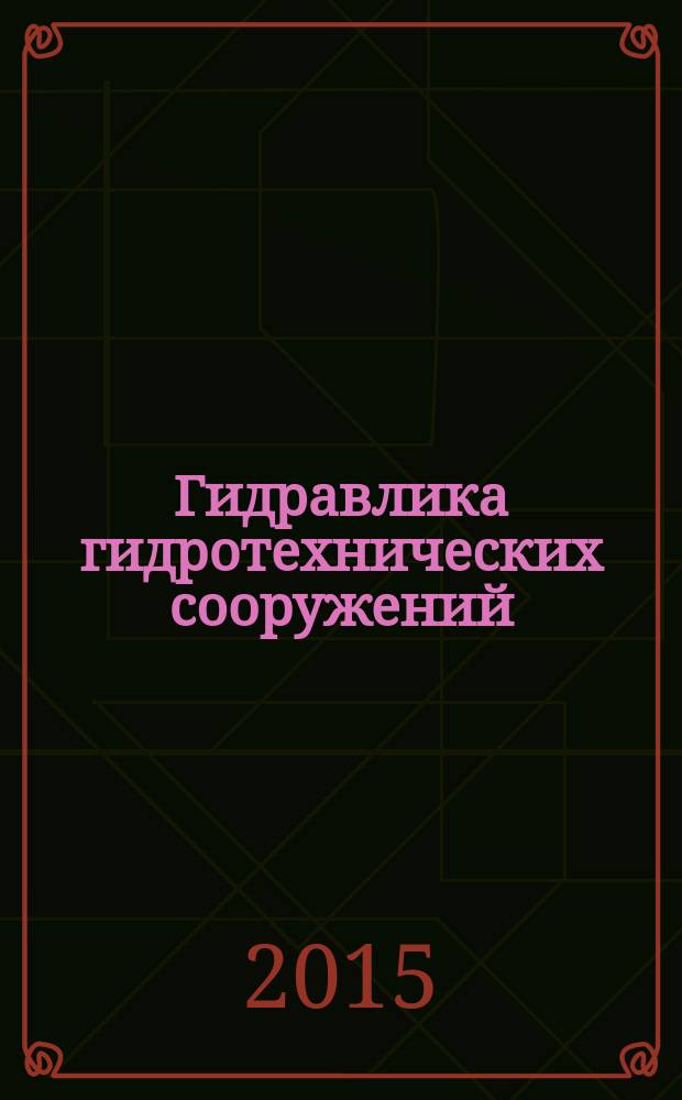 Гидравлика гидротехнических сооружений : учебное пособие по специальностям 270800.62 "Строительство" и 280100.62 "Природообустройство и водопользование"