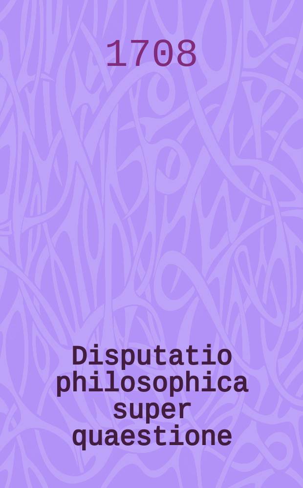 Disputatio philosophica super quaestione: an et in quantum in moralibus ex signis liceat argumentari?