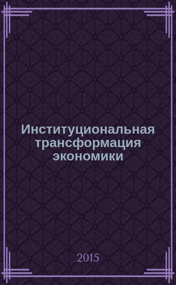 Институциональная трансформация экономики : российский вектор новой индустриализации : материалы IV международной научной конференции (г. Омск, 21-23 октября 2015 г.) : в 2 ч