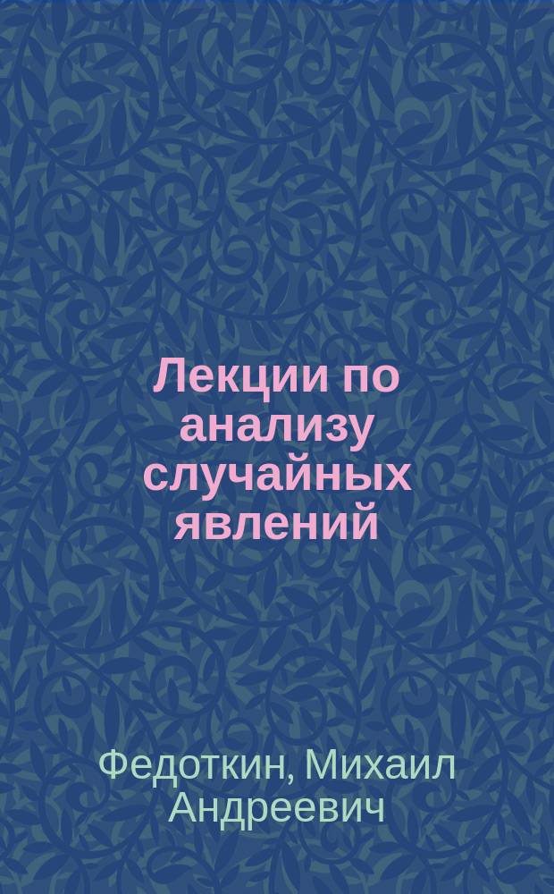 Лекции по анализу случайных явлений : учебное пособие для студентов высших учебных заведений, обучающихся по направлениям ВПО 010400 "Прикладная математика и информатика" и 010300 "Фундаментальная информатика и информационные технологии"