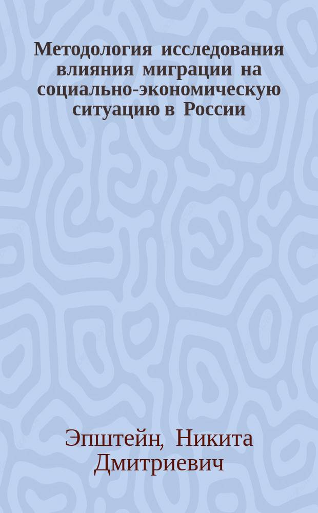 Методология исследования влияния миграции на социально-экономическую ситуацию в России : монография