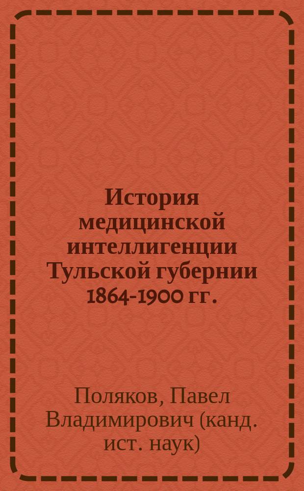 История медицинской интеллигенции Тульской губернии 1864-1900 гг. : учебно-методическое пособие