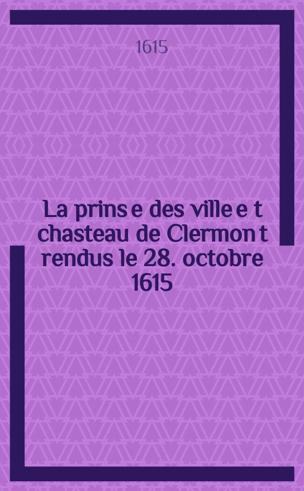 La prins[e] des ville e[t] chasteau de Clermon[t] rendus le 28. octobre 1615