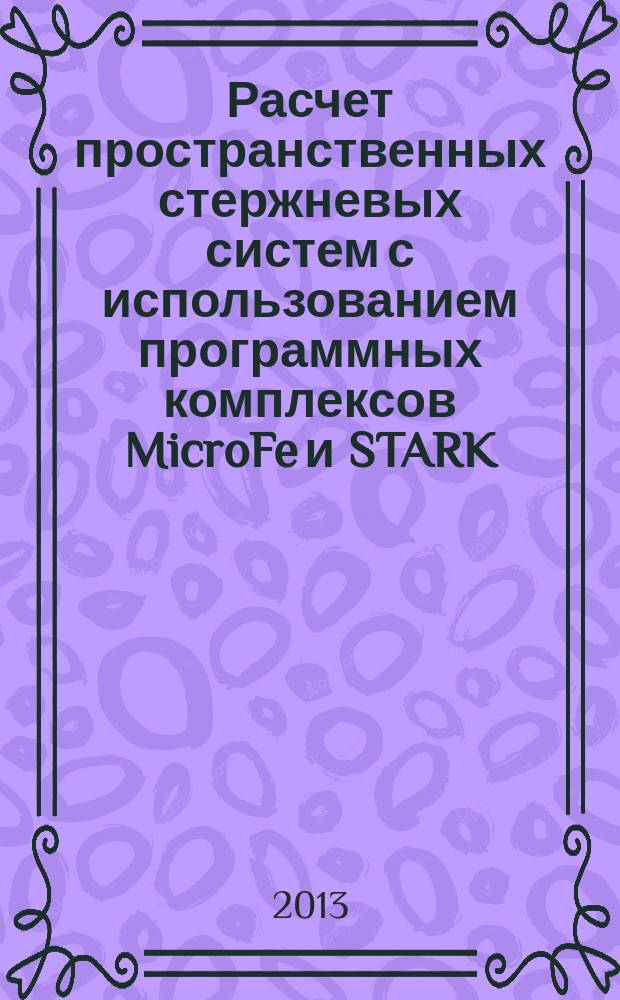 Расчет пространственных стержневых систем с использованием программных комплексов MicroFe и STARK : учебное пособие