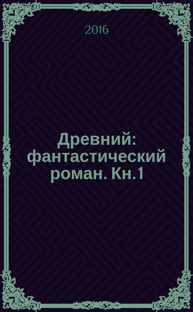 Древний : [фантастический роман]. Кн. 1