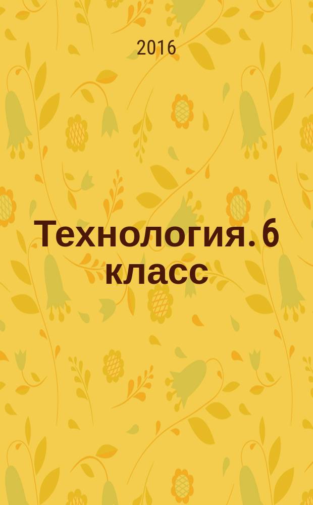 Технология. 6 класс : методическое пособие