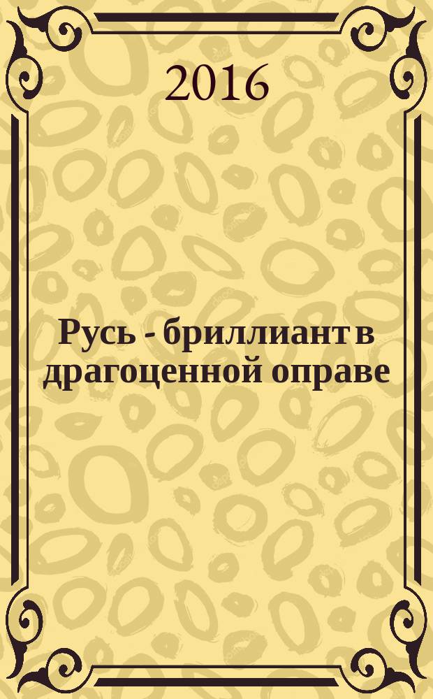 Русь - бриллиант в драгоценной оправе : стихи