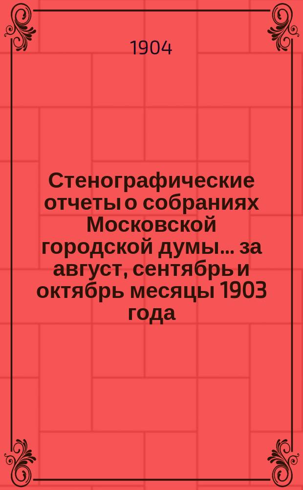 Стенографические отчеты о собраниях Московской городской думы... ... за август, сентябрь и октябрь месяцы 1903 года