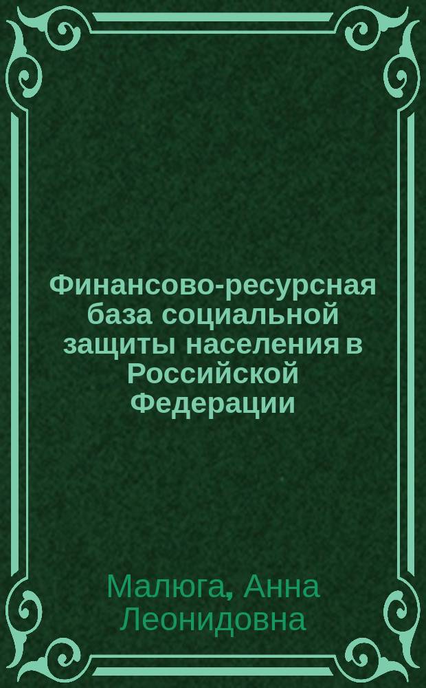 Финансово-ресурсная база социальной защиты населения в Российской Федерации (теория, оценка, направления развития)